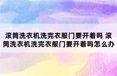 滚筒洗衣机洗完衣服门要开着吗 滚筒洗衣机洗完衣服门要开着吗怎么办